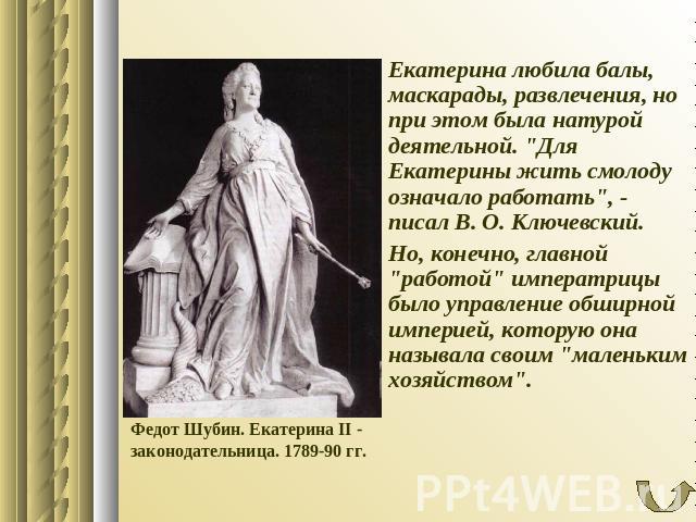 Федот Шубин. Екатерина II - законодательница. 1789-90 гг. Екатерина любила балы, маскарады, развлечения, но при этом была натурой деятельной. 