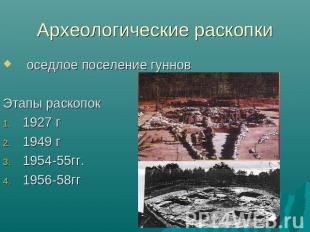 Археологические раскопки оседлое поселение гуннов Этапы раскопок1927 г 1949 г195