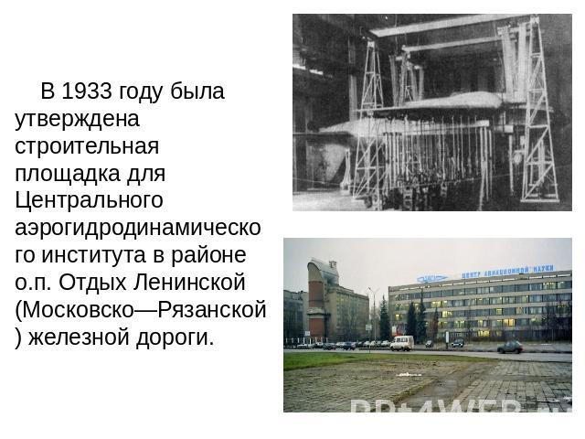 В 1933 году была утверждена строительная площадка для Центрального аэрогидродинамического института в районе о.п. Отдых Ленинской (Московско—Рязанской) железной дороги.