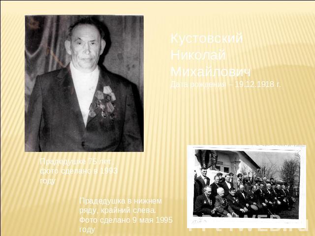 Кустовский Николай МихайловичДата рождения – 19.12.1918 г. Прадедушке 75 лет, фото сделано в 1993 году Прадедушка в нижнем ряду, крайний слева. Фото сделано 9 мая 1995 году