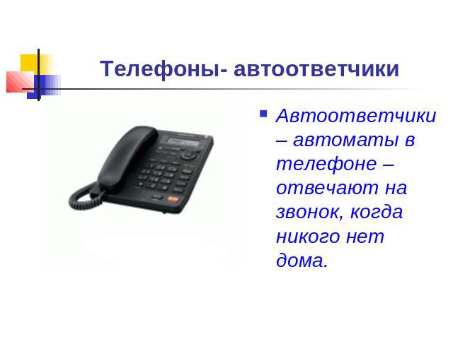 Телефоны- автоответчики Автоответчики – автоматы в телефоне – отвечают на звонок, когда никого нет дома.