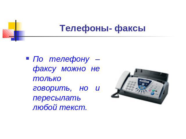 Телефоны- факсы По телефону – факсу можно не только говорить, но и пересылать любой текст.