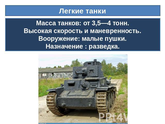 Легкие танки Масса танков: от 3,5—4 тонн.Высокая скорость и маневренность.Вооружение: малые пушки.Назначение : разведка.