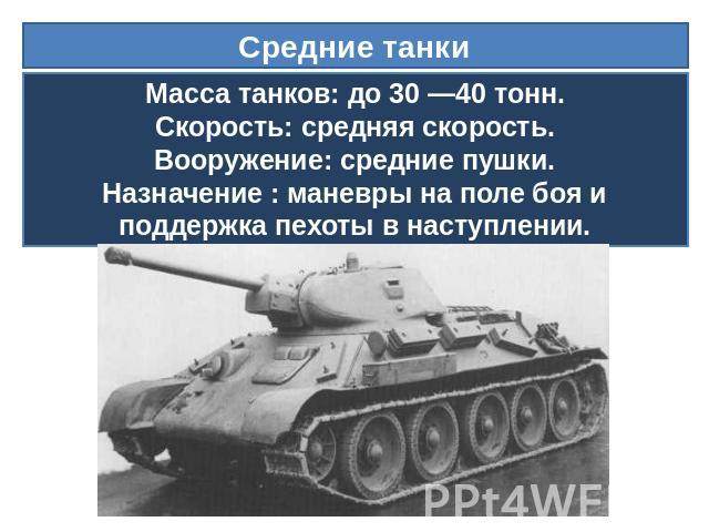 Средние танки Масса танков: до 30 —40 тонн.Скорость: средняя скорость.Вооружение: средние пушки.Назначение : маневры на поле боя и поддержка пехоты в наступлении.