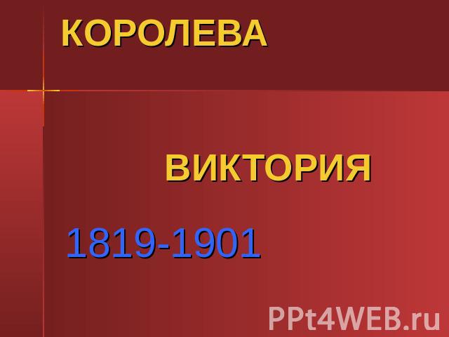 КОРОЛЕВА ВИКТОРИЯ1819-1901