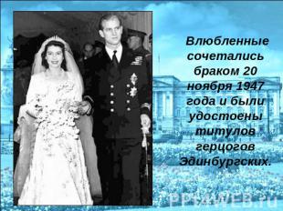 Влюбленные сочетались браком 20 ноября 1947 года и были удостоены титулов герцог