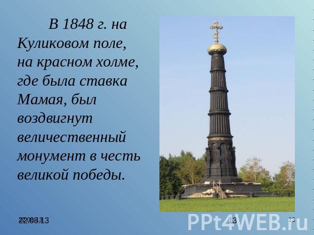 В 1848 г. на Куликовом поле, на красном холме, где была ставка Мамая, был воздвигнут величественный монумент в честь великой победы.