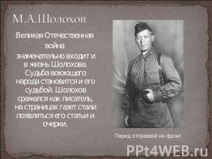 М.А.Шолохов Великая Отечественная война знаменательно входит и в жизнь Шолохова.