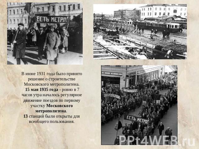 В июне 1931 года было принято решение о строительстве Московского метрополитена. 15 мая 1935 года - ровно в 7 часов утра началось регулярное движение поездов по первому участку Московского метрополитена. 13 станций были открыты для всеобщего пользования.