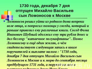 1730 года, декабря 7 дня отпущен Михайло Васильев сын Ломоносов к Москве Ломонос