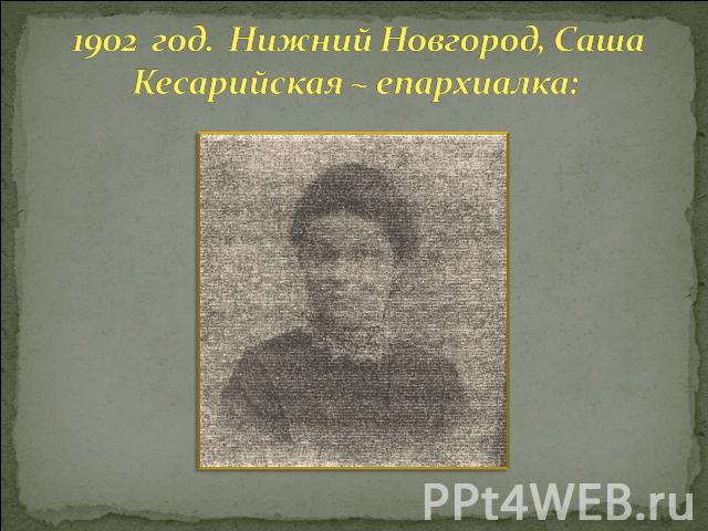 1902 год. Нижний Новгород, Саша Кесарийская ~ епархиалка: