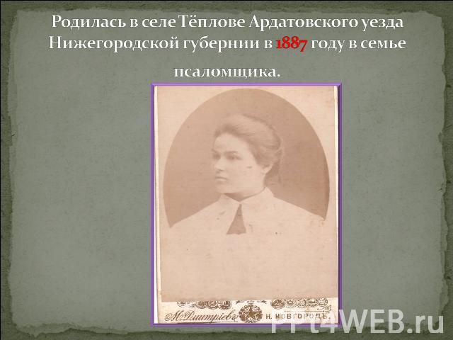Родилась в селе Тёплове Ардатовского уезда Нижегородской губернии в 1887 году в семье псаломщика.