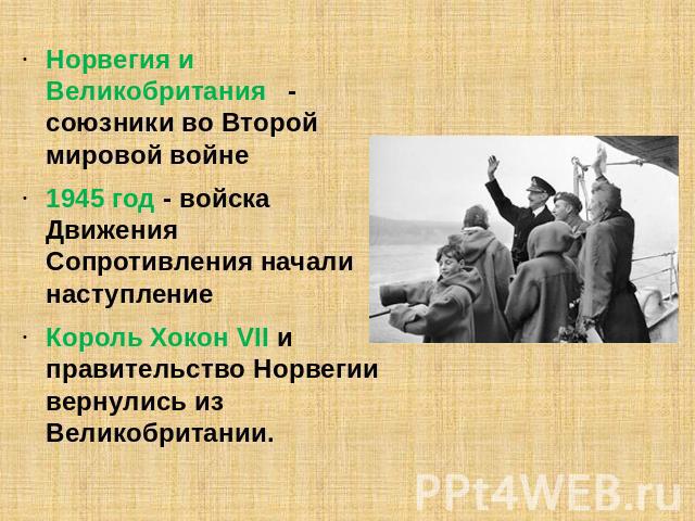 Норвегия и Великобритания - союзники во Второй мировой войне 1945 год - войска Движения Сопротивления начали наступлениеКороль Хокон VII и правительство Норвегии вернулись из Великобритании.