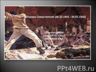 Оборона Севастополя (30.10.1941 - 04.07.1942)Проектная работа ученика 4 «А» клас