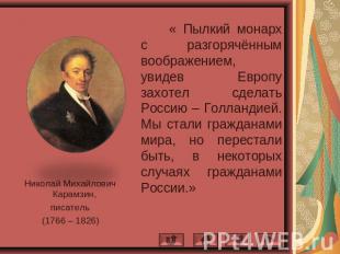 Николай Михайлович Карамзин,писатель(1766 – 1826) « Пылкий монарх с разгорячённы