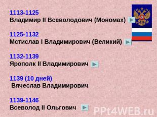 1113-1125 Владимир II Всеволодович (Мономах)1125-1132 Мстислав I Владимирович (В