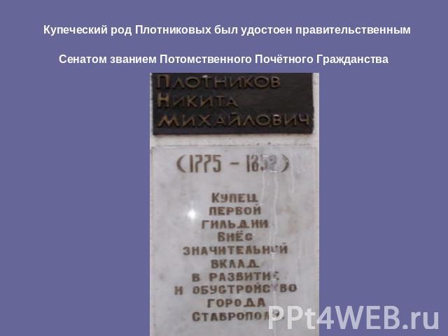Купеческий род Плотниковых был удостоен правительственным Сенатом званием Потомственного Почётного Гражданства