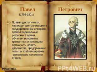 Павел Петрович (1796-1801) Правил деспотически, насаждал централизацию в государ