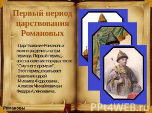 Первый период царствования Романовых Царствование Романовых можно разделить на т