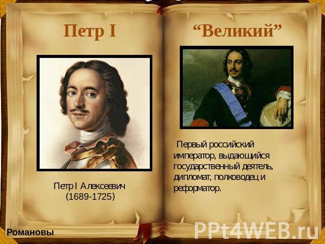 Петр I “Великий” Петр I Алексеевич (1689-1725)  Первый российский император, выдающийся государственный деятель, дипломат, полководец и реформатор.