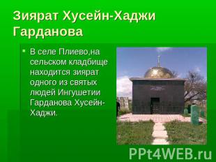 Зиярат Хусейн-Хаджи Гарданова В селе Плиево,на сельском кладбище находится зияра