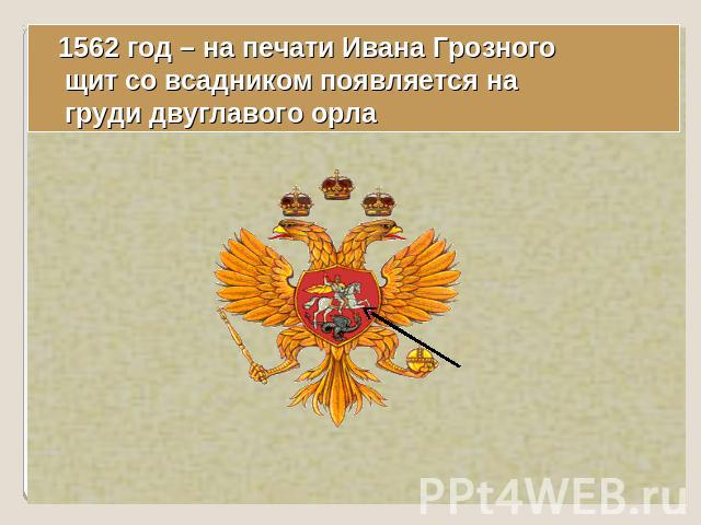 1562 год – на печати Ивана Грозного щит со всадником появляется на груди двуглавого орла
