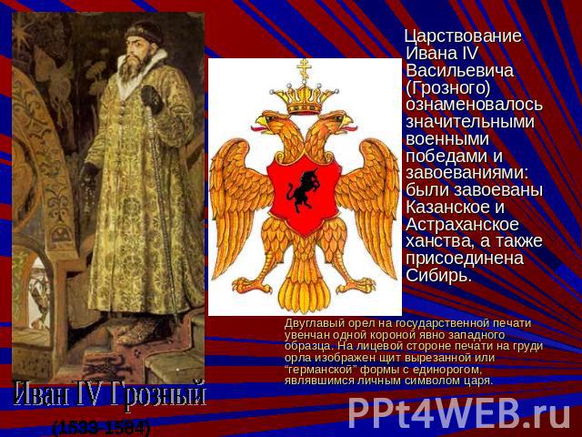 Иван IV Грозный (1533-1584) Двуглавый орел на государственной печати увенчан одной короной явно западного образца. На лицевой стороне печати на груди орла изображен щит вырезанной или “германской” формы с единорогом, являвшимся личным символом царя.…