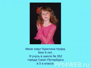 Меня зовут Кристина Нуора.Мне 9 лет.Я учусь в школе № 352города Санкт-Петербурга