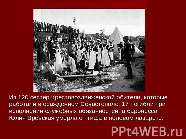 Из 120 сестер Крестовоздвиженской обители, которые работали в осажденном Севастополе, 17 погибли при исполнении служебных обязанностей, а баронесса Юлия Вревская умерла от тифа в полевом лазарете.