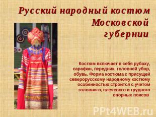 Русский народный костюм Московской губернии Костюм включает в себя рубаху, сараф