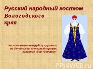 Русский народный костюм Вологодского края Костюм включает рубаху «рукава» - из б
