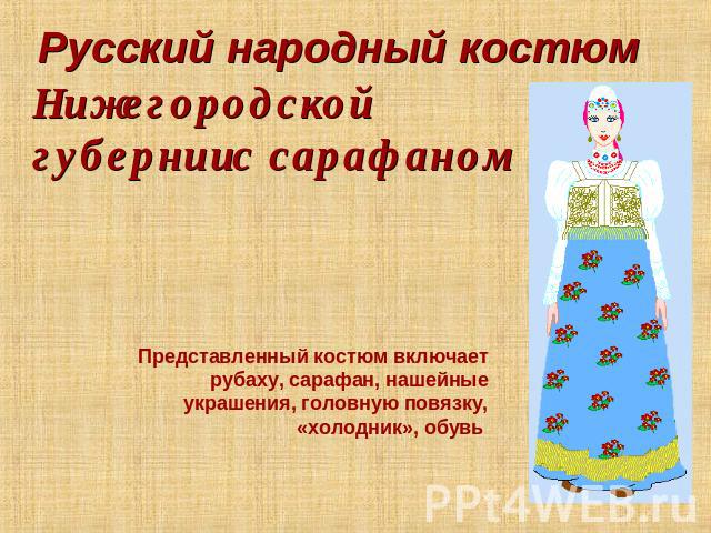 Русский народный костюм Нижегородской губернии с сарафаном Представленный костюм включает рубаху, сарафан, нашейные украшения, головную повязку, «холодник», обувь