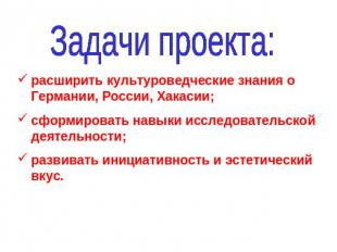 Задачи проекта: расширить культуроведческие знания о Германии, России, Хакасии;с