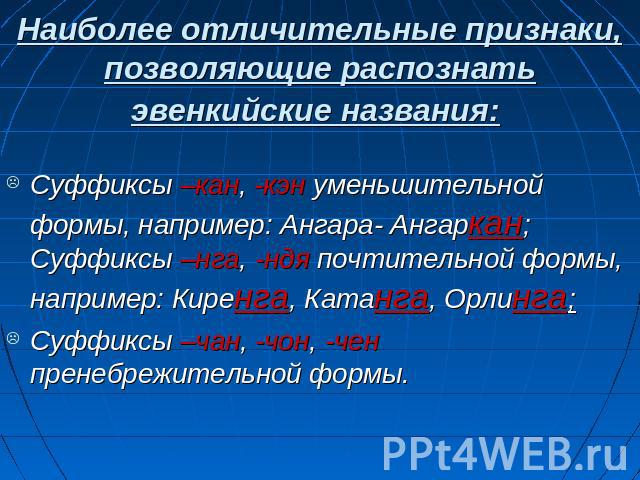 Наиболее отличительные признаки, позволяющие распознать эвенкийские названия: Суффиксы –кан, -кэн уменьшительной формы, например: Ангара- Ангаркан; Суффиксы –нга, -ндя почтительной формы, например: Киренга, Катанга, Орлинга;Суффиксы –чан, -чон, -чен…