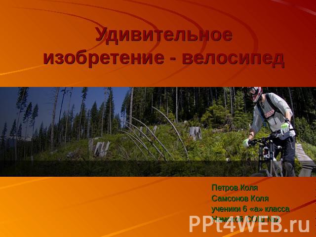 Удивительное изобретение - велосипед Петров КоляСамсонов Коляученики 6 «а» классаНамской СОШ №2