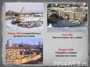 Февраль 2005 установка бетонных фундаментных блоков Март 2005Вид на алтарную час