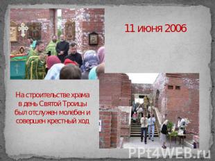 11 июня 2006 На строительстве храма в день Святой Троицы был отслужен молебен и