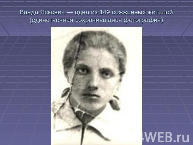 Ванда Яскевич — одна из 149 сожженных жителей (единственная сохранившаяся фотография)