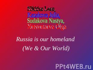 Russia is our homeland (We &amp; Our World)Nikitina Lena, Kazakova Julia, Sudako
