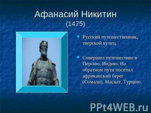 Афанасий Никитин(1475) Русский путешественник, тверской купец.Совершил путешеств