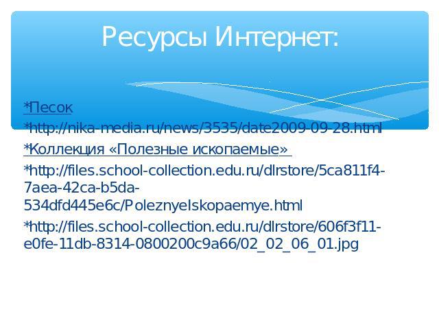 *Песок *http://nika-media.ru/news/3535/date2009-09-28.html*Коллекция «Полезные ископаемые» *http://files.school-collection.edu.ru/dlrstore/5ca811f4-7aea-42ca-b5da-534dfd445e6c/PoleznyeIskopaemye.html*http://files.school-collection.edu.ru/dlrstore/60…