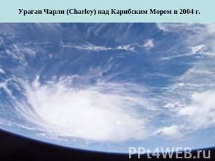 Ураган Чарли (Charley) над Карибским Морем в 2004 г.