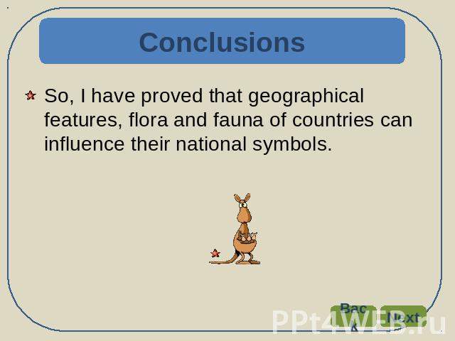Conclusions So, I have proved that geographical features, flora and fauna of countries can influence their national symbols.