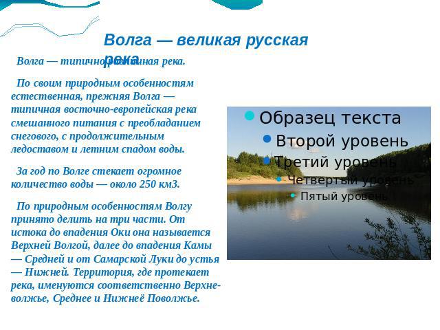 Волга — великая русская река Волга — типично равнинная река. По своим природным особенностям естественная, прежняя Волга — типичная восточно-европейская река смешанного питания с преобладанием снегового, с продолжительным ледоставом и летним спадом …