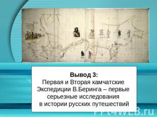 Вывод 3:Первая и Вторая камчатские Экспедиции В.Беринга – первые серьезные иссле