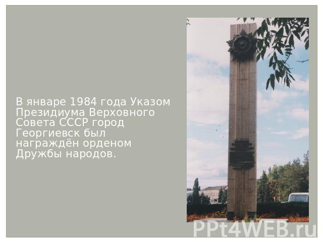 В январе 1984 года Указом Президиума Верховного Совета СССР город Георгиевск был награждён орденом Дружбы народов.