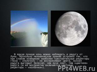 В яркую лунную ночь можно наблюдать и радугу от Луны. Поскольку человеческое зре