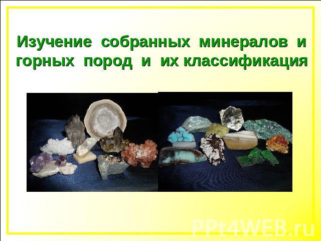 Изучение собранных минералов игорных пород и их классификация