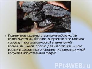 Применение каменного угля многообразно. Он используется как бытовое, энергетичес