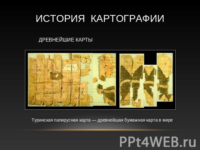 История КАРТОГРАФИИ Древнейшие карты Туринская папирусная карта — древнейшая бумажная карта в мире